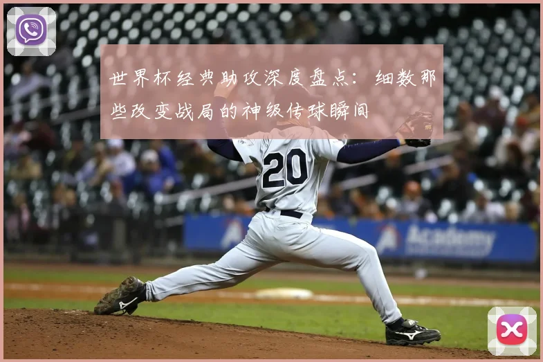 世界杯经典助攻深度盘点:细数那些改变战局的神级传球瞬间