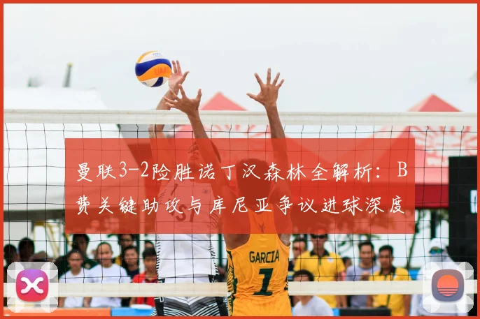 曼联3-2险胜诺丁汉森林全解析:B费关键助攻与库尼亚争议进球深度复盘
