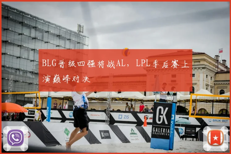 BLG晋级四强将战AL，LPL季后赛上演巅峰对决