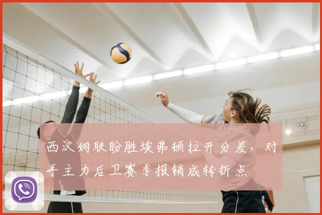西汉姆联盼胜埃弗顿拉开分差，对手主力后卫赛季报销成转折点