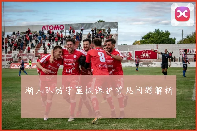 湖人队防守篮板保护常见问题解析