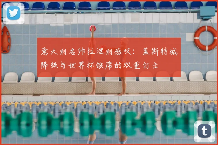 意大利名帅拉涅利感叹:莱斯特城降级与世界杯缺席的双重打击